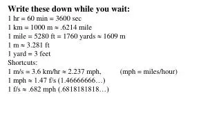 Write these down while you wait: 1 hr = 60 min = 3600 sec 1 km = 1000 m ? .6214 mile
