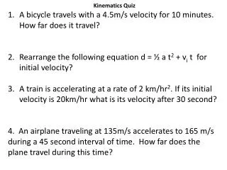 Kinematics Quiz A bicycle travels with a 4.5m/s velocity for 10 minutes. How far does it travel?