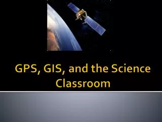 GPS, GIS, and the Science Classroom