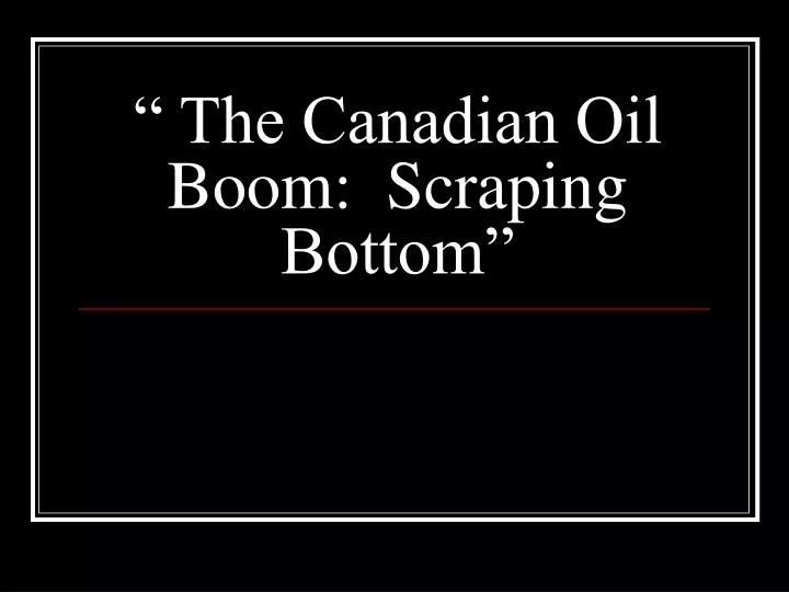 the canadian oil boom scraping bottom