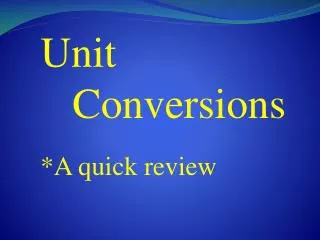 Unit 	Conversions *A quick review