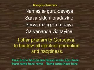 Mangala-charanam Namas te guru-devaya 	Sarva-siddhi pradayine 	Sarva mangala rupaya
