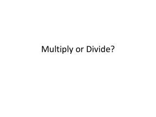 Multiply or Divide?