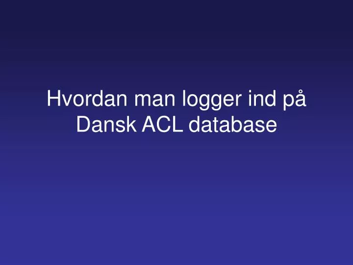 hvordan man logger ind p dansk acl database