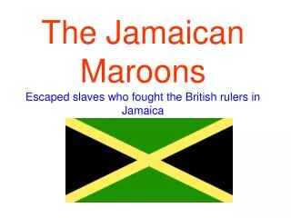 The Jamaican Maroons Escaped slaves who fought the British rulers in Jamaica