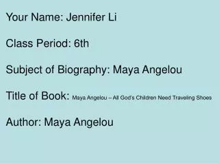 Your Name: Jennifer Li Class Period: 6th Subject of Biography: Maya Angelou