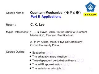 Course Name: Quantum Mechanics ( ???? ) Part II Applications Report : C. K. Lee