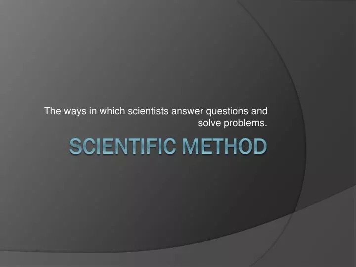 the ways in which scientists answer questions and solve problems