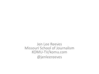 Jen Lee Reeves Missouri School of Journalism KOMU-TV/ komu @ jenleereeves