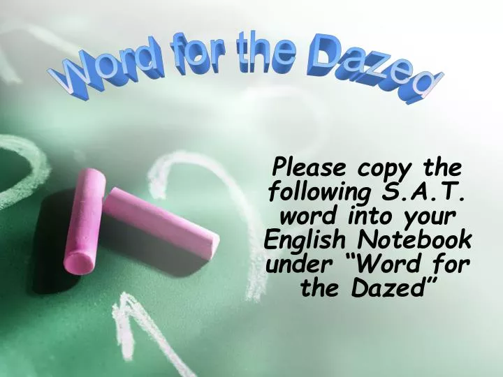 please copy the following s a t word into your english notebook under word for the dazed