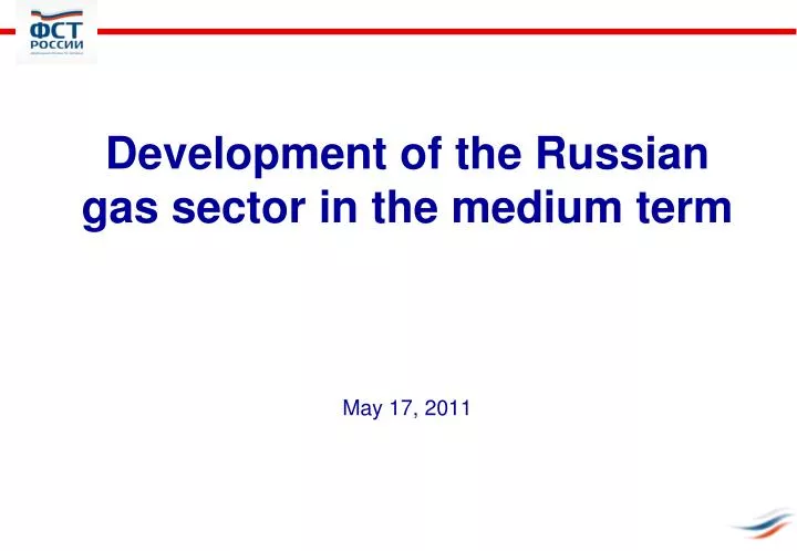 development of the russian gas sector in the medium term may 17 2011