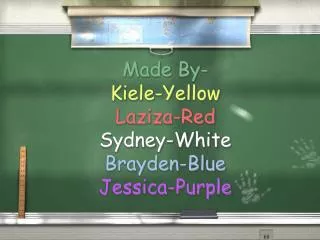 Made By- Kiele-Yellow Laziza-Red Sydney-White Brayden-Blue Jessica-Purple