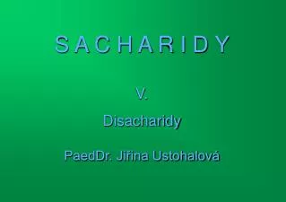 S A C H A R I D Y V. Disacharidy PaedDr. Jiřina Ustohalová