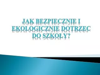 JAK BEZPIECZNIE I EKOLOGICZNIE DOTRZEC DO SZKOŁY?