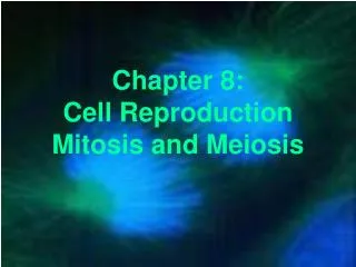 Chapter 8: Cell Reproduction Mitosis and Meiosis