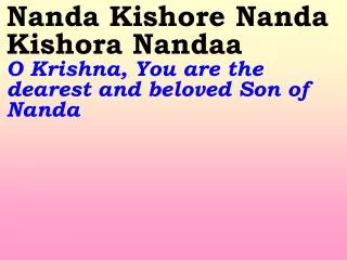 Nanda Kishore Nanda Kishora Nandaa O Krishna, You are the dearest and beloved Son of Nanda