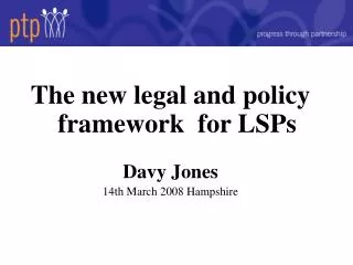 The new legal and policy framework for LSPs Davy Jones 14th March 2008 Hampshire