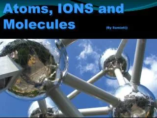 Atoms, IONS and Molecules (By Sumiati ))