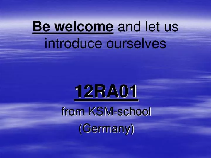 be welcome and let us introduce ourselves