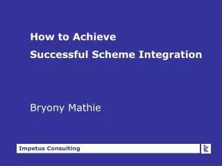 How to Achieve Successful Scheme Integration Bryony Mathie