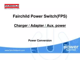 Fairchild Power Switch(FPS) Charger / Adapter / Aux. power Power Conversion