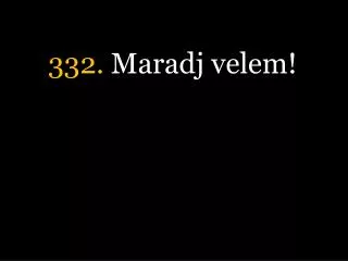 332 maradj velem