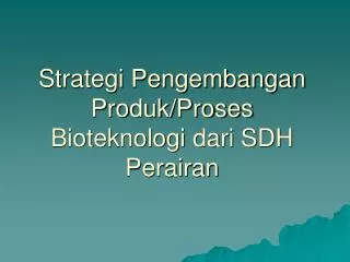 strategi pengembangan produk proses bioteknologi dari sdh perairan