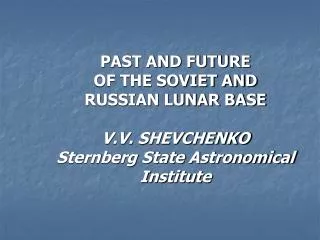 PAST AND FUTURE OF THE SOVIET AND RUSSIAN LUNAR BASE V.V. SHEVCHENKO Sternberg State Astronomical