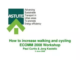 How to increase walking and cycling ECOMM 2008 Workshop Paul Curtis &amp; Jorg Kastelic 5 June 2008