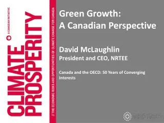 Green Growth: A Canadian Perspective David McLaughlin President and CEO, NRTEE
