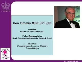 Ken Timmis MBE JP LCIE President Heart Care Partnership (UK) Patient Representative