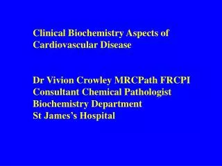 Clinical Biochemistry Aspects of Cardiovascular Disease Dr Vivion Crowley MRCPath FRCPI