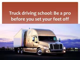 Truck driving school: Be a pro before you set your feet off