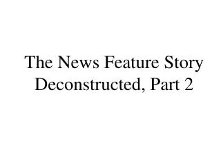 The News Feature Story Deconstructed, Part 2