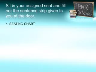 Sit in your assigned seat and fill our the sentence strip given to you at the door.