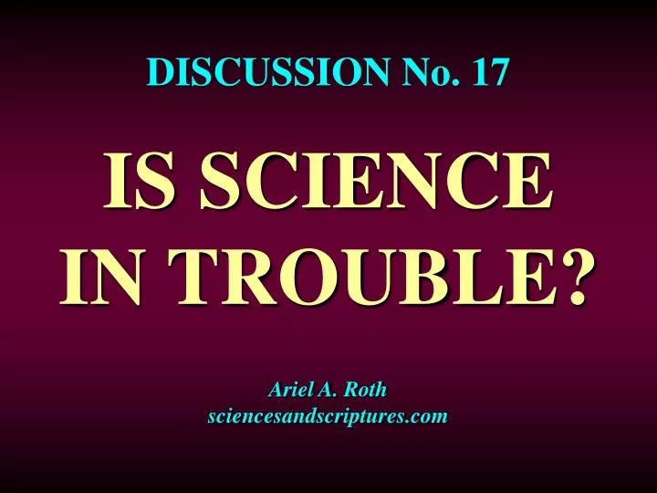 discussion no 17 is science in trouble ariel a roth sciencesandscriptures com