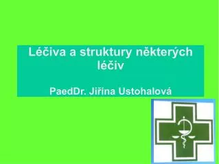 Léčiva a struktury některých léčiv PaedDr. Jiřina Ustohalová
