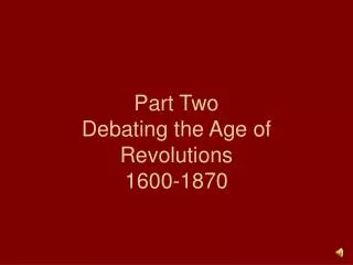 Part Two Debating the Age of Revolutions 1600-1870