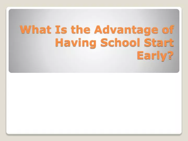 what is the advantage of having school start early