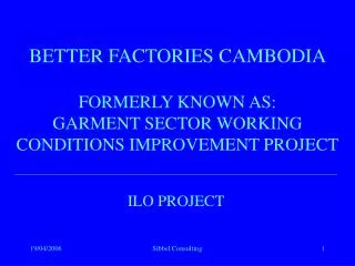BETTER FACTORIES CAMBODIA FORMERLY KNOWN AS: GARMENT SECTOR WORKING CONDITIONS IMPROVEMENT PROJECT