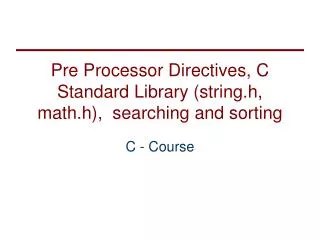 Pre Processor Directives, C Standard Library (string.h, math.h), searching and sorting