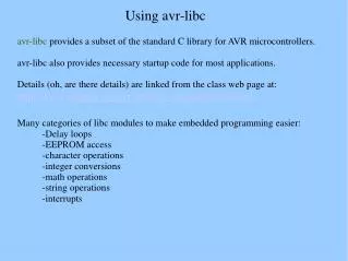 avr-libc provides a subset of the standard C library for AVR microcontrollers.