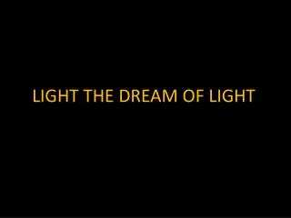 LIGHT THE DREAM OF LIGHT