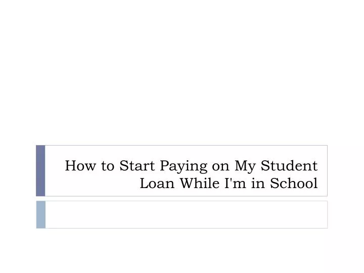 how to start paying on my student loan while i m in school