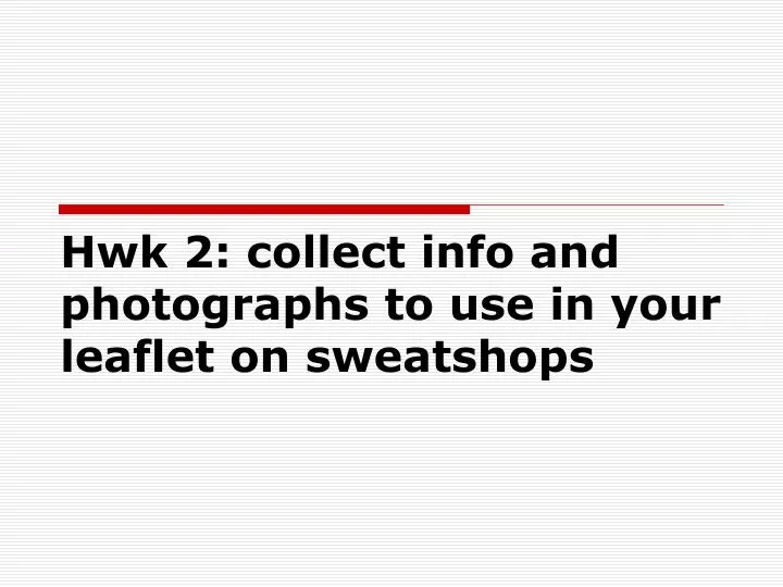 hwk 2 collect info and photographs to use in your leaflet on sweatshops