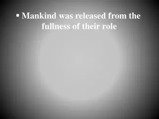 Mankind was released from the fullness of their role