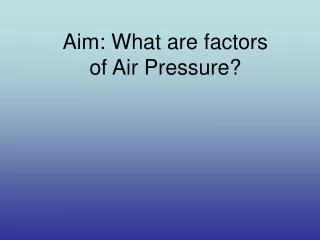 Aim: What are factors of Air Pressure?