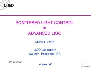 SCATTERED LIGHT CONTROL in ADVANCED LIGO Michael Smith LIGO Laboratory Caltech, Pasadena, CA
