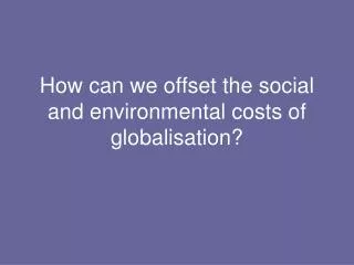 How can we offset the social and environmental costs of globalisation?