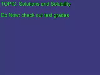 TOPIC: Solutions and Solubility Do Now : check out test grades